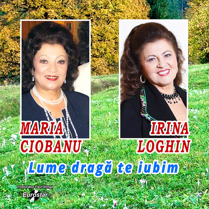 Maria Ciobanu, Irina Loghin – Lume dragă te iubim